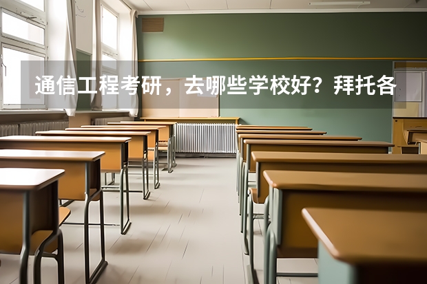 通信工程考研，去哪些学校好？拜托各位了 3Q