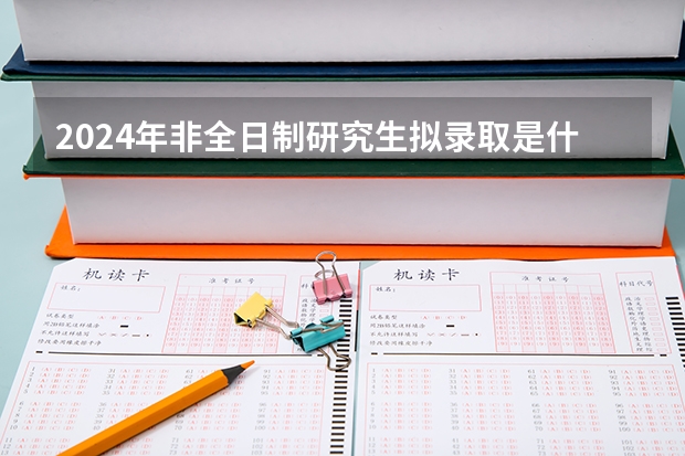 2024年非全日制研究生拟录取是什么意思