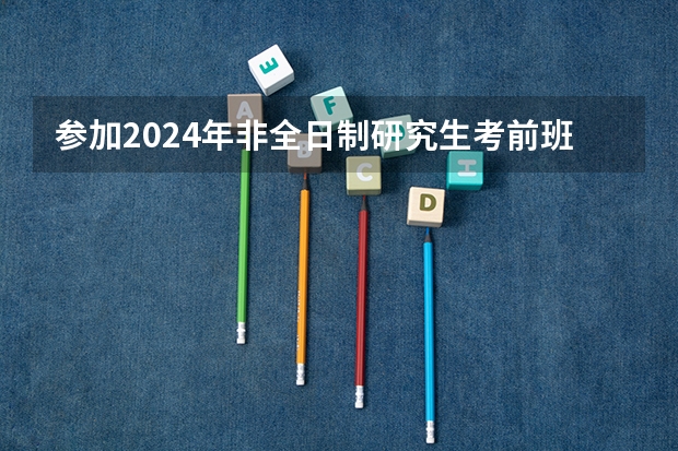 参加2024年非全日制研究生考前班需要去学校报名吗