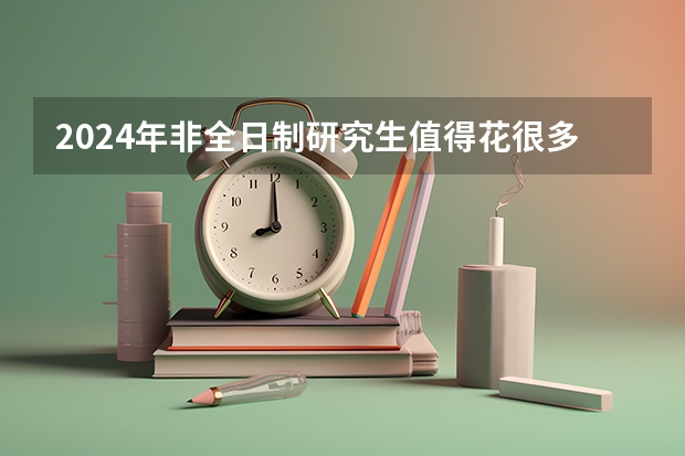 2024年非全日制研究生值得花很多钱去读吗
