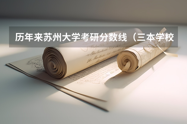 历年来苏州大学考研分数线（三本学校考研是不是复试很容易被刷下来?）