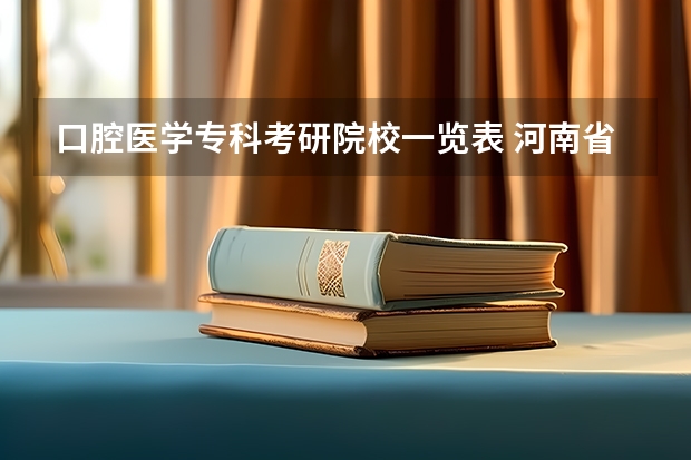 口腔医学专科考研院校一览表 河南省口腔医学大专学校排名 口腔医学考研难度排名