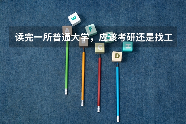 读完一所普通大学，应该考研还是找工作？ 三本学生最好的出路 毕业后能干啥 大学毕业应该去找工作还是考研??