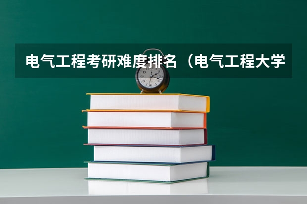 电气工程考研难度排名（电气工程大学专业排名）