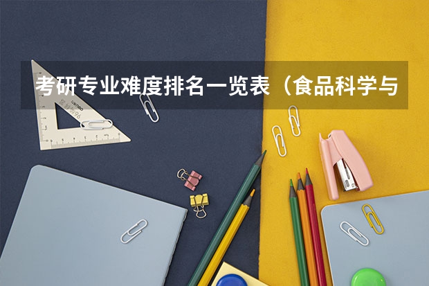 考研专业难度排名一览表（食品科学与工程专业考研哪所学校好一些）
