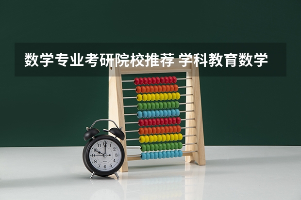 数学专业考研院校推荐 学科教育数学考研院校排名 数学类考研最佳学校