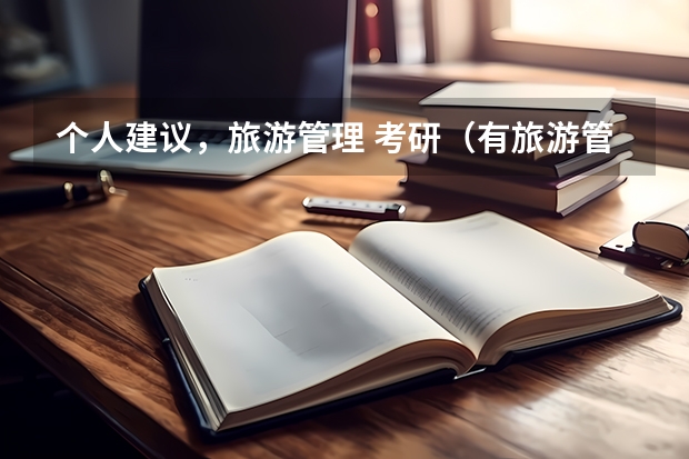 个人建议，旅游管理 考研（有旅游管理专业适合的考研院校么？）