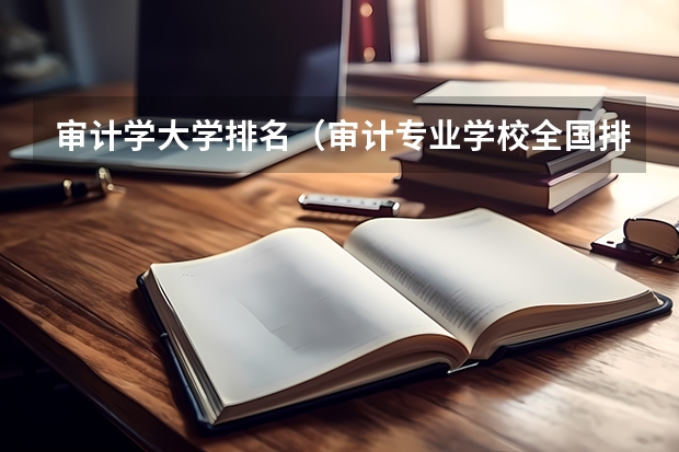 审计学大学排名（审计专业学校全国排名）