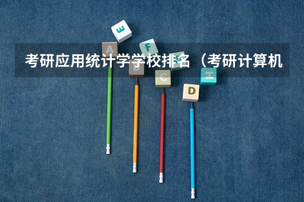 考研应用统计学学校排名（考研计算机专业大学排名）
