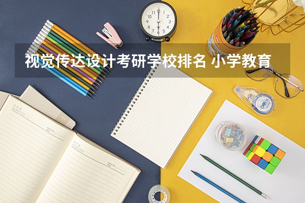 视觉传达设计考研学校排名 小学教育考研院校最新排名 艺术设计考研学校排名