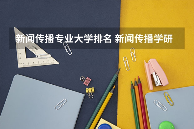 新闻传播专业大学排名 新闻传播学研究生大学排名 传媒类大学排名