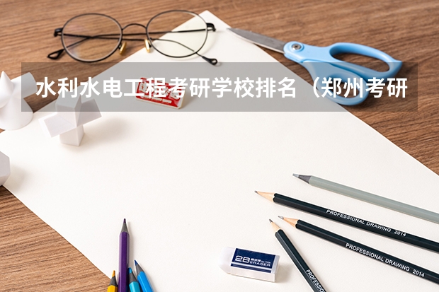 水利水电工程考研学校排名（郑州考研学校排名）