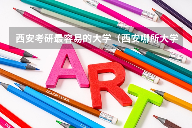 西安考研最容易的大学（西安哪所大学的机械专业最好，我想考研）
