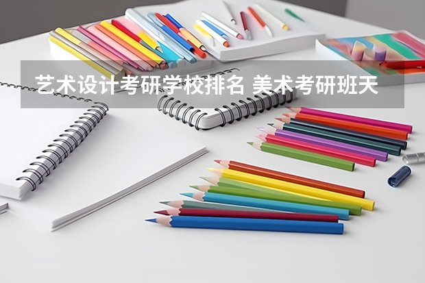艺术设计考研学校排名 美术考研班天津培训机构哪家好 美术考研院校排名