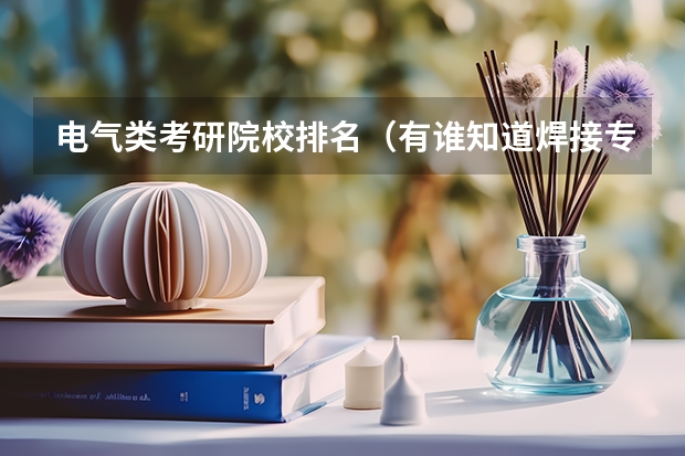 电气类考研院校排名（有谁知道焊接专业2023年各个学校考研分数线？特别是东北的？拜托！）