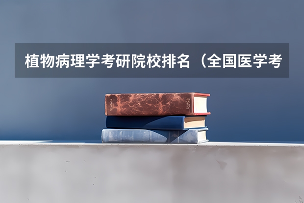 植物病理学考研院校排名（全国医学考研学校排名榜）