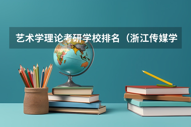 艺术学理论考研学校排名（浙江传媒学院在艺术类院校排名）