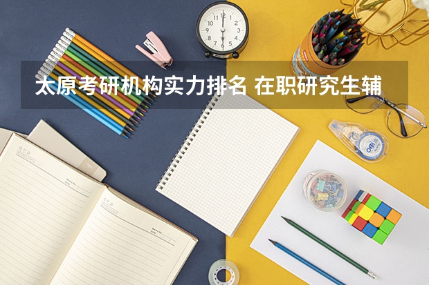 太原考研机构实力排名 在职研究生辅导机构排名