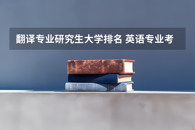 翻译专业研究生大学排名 英语专业考研院校推荐