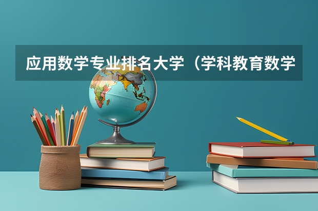 应用数学专业排名大学（学科教育数学考研院校排名）