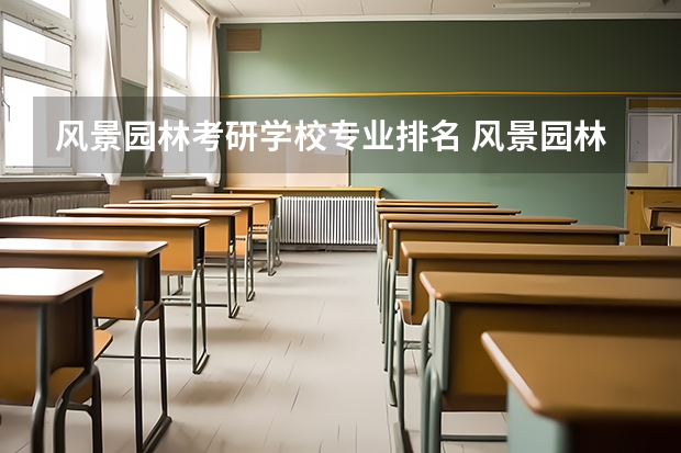 风景园林考研学校专业排名 风景园林学专业考研院校推荐