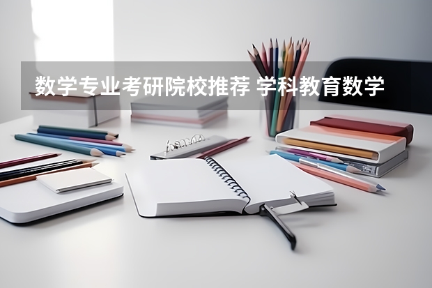 数学专业考研院校推荐 学科教育数学考研院校排名