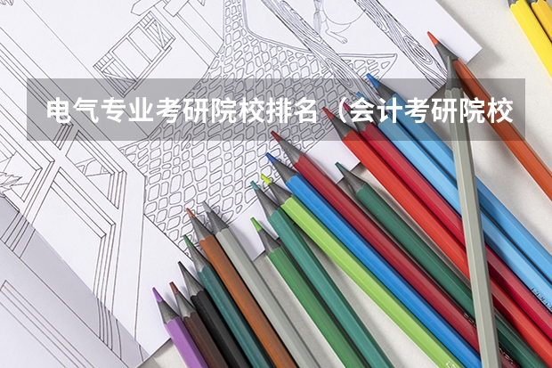 电气专业考研院校排名（会计考研院校排行）