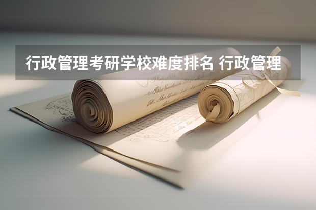 行政管理考研学校难度排名 行政管理考研学校排名