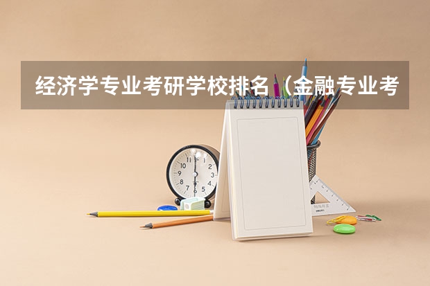 经济学专业考研学校排名（金融专业考研大学排名）