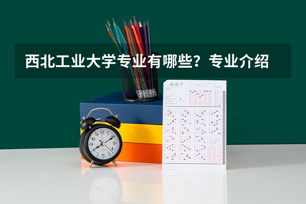 西北工业大学专业有哪些？专业介绍