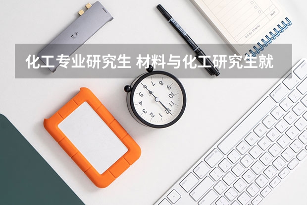 化工专业研究生 材料与化工研究生就业前景