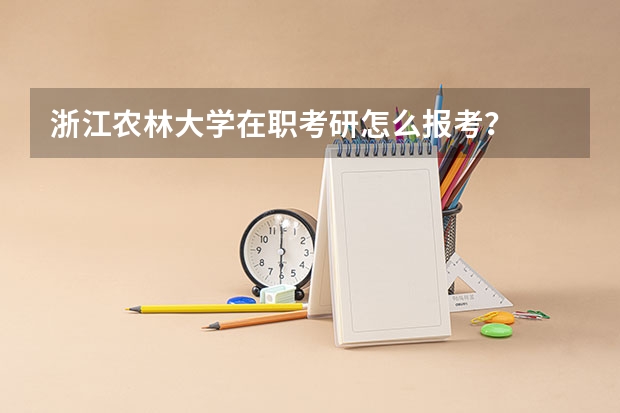 浙江农林大学在职考研怎么报考？