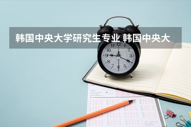 韩国中央大学研究生专业 韩国中央大学研究生申请条件