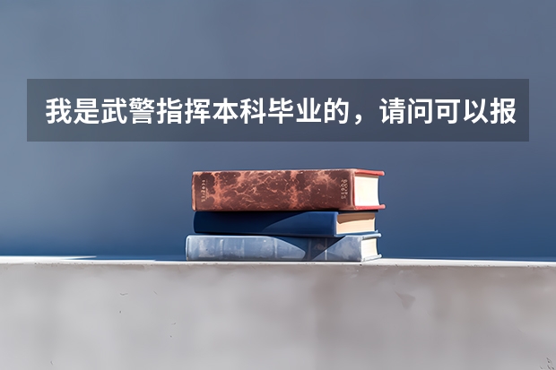 我是武警指挥本科毕业的，请问可以报考哪些专业的研究生