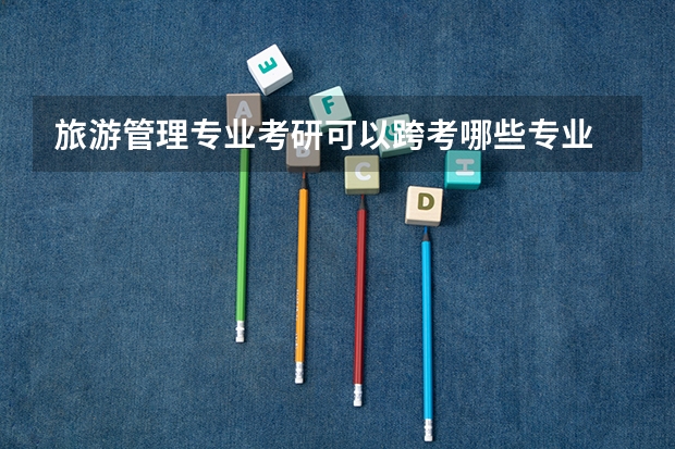 旅游管理专业考研可以跨考哪些专业
