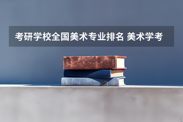 考研学校全国美术专业排名 美术学考研学校推荐
