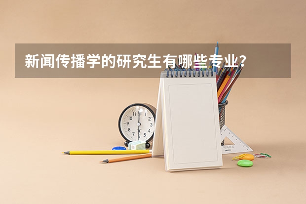 新闻传播学的研究生有哪些专业？