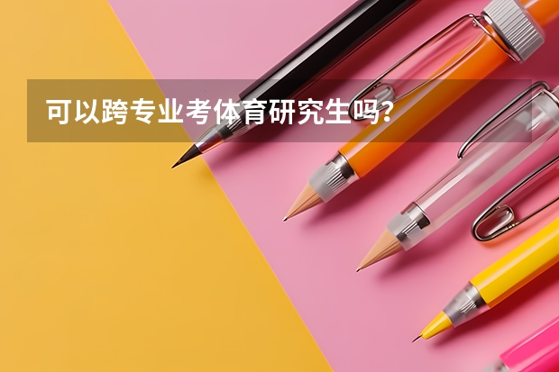可以跨专业考体育研究生吗？