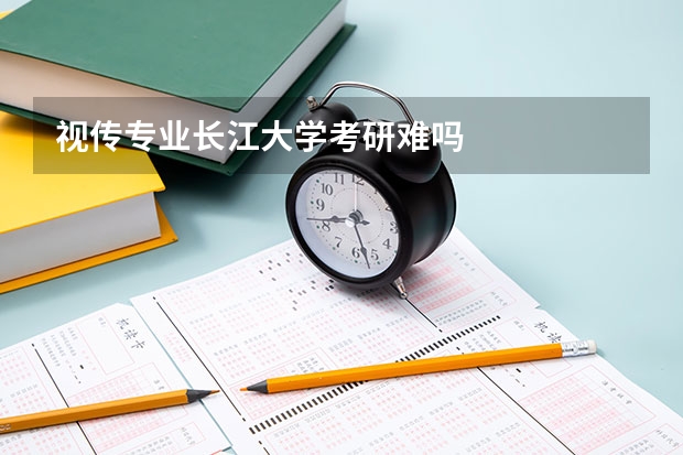 视传专业长江大学考研难吗
