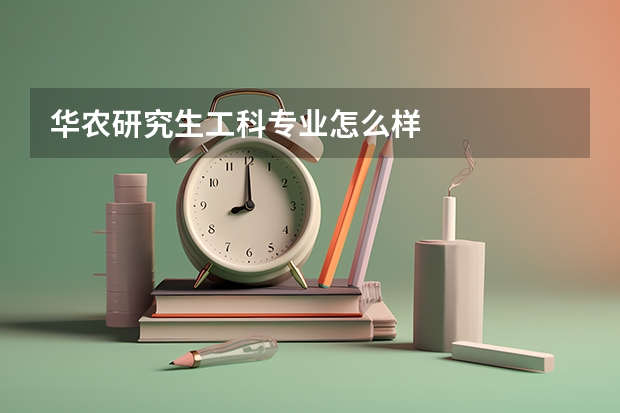 华农研究生工科专业怎么样