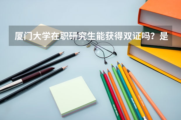 厦门大学在职研究生能获得双证吗？是什么专业呢？