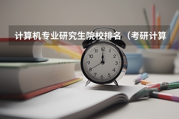 计算机专业研究生院校排名（考研计算机专业大学排名）