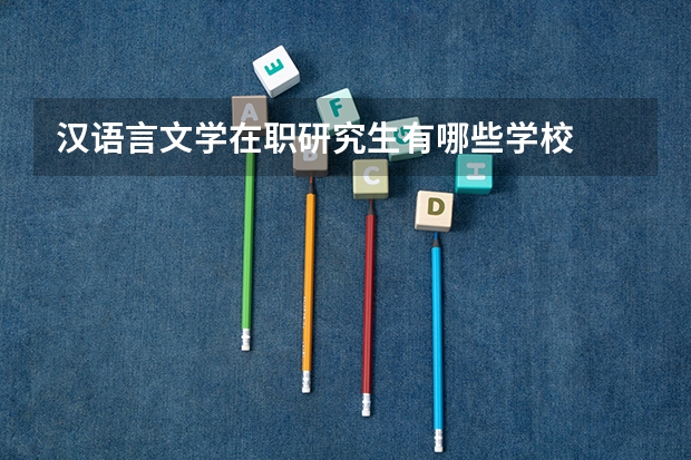 汉语言文学在职研究生有哪些学校