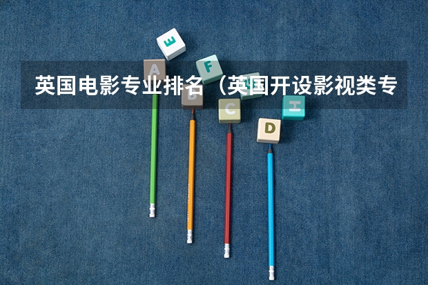 英国电影专业排名（英国开设影视类专业的院校一览）