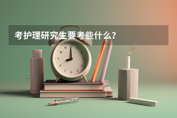 考护理研究生要考些什么？