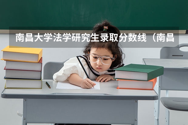南昌大学法学研究生录取分数线（南昌大学化工考研分数线）