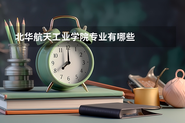 北华航天工业学院专业有哪些