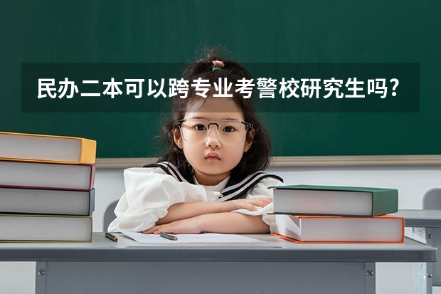 民办二本可以跨专业考警校研究生吗?