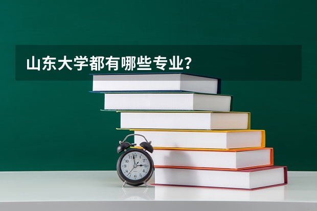 山东大学都有哪些专业？
