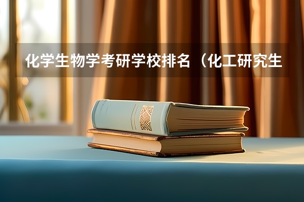 化学生物学考研学校排名（化工研究生院校排名）
